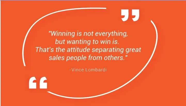  "الفوز ليس كل شيء، ولكن الرغبة في الفوز هي. هذا هو الموقف الذي يفصل مندوبي المبيعات العظماء عن الآخرين." - فينس لومباردي