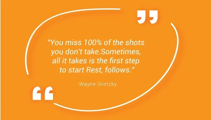 "Man verpasst 100 % der Schüsse, die man nicht macht. Manchmal braucht man nur den ersten Schritt, um sich auszuruhen und zu folgen." - Wayne Gretzky